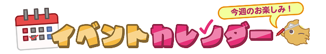 イベントカレンダー 今週のお楽しみ！